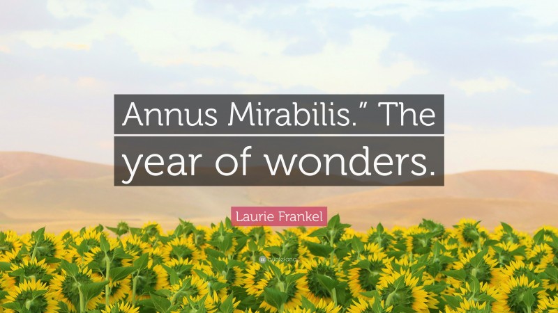Laurie Frankel Quote: “Annus Mirabilis.” The year of wonders.”