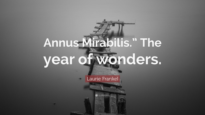 Laurie Frankel Quote: “Annus Mirabilis.” The year of wonders.”