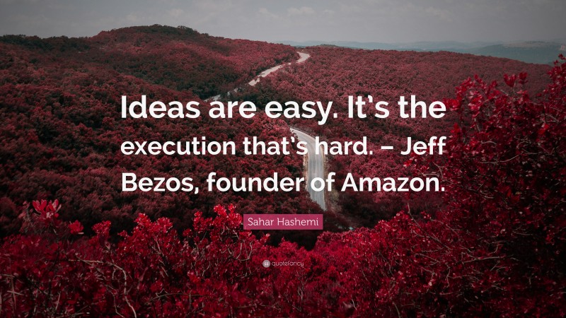 Sahar Hashemi Quote: “Ideas are easy. It’s the execution that’s hard. – Jeff Bezos, founder of Amazon.”