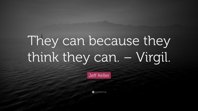 Jeff Keller Quote: “They can because they think they can. – Virgil.”