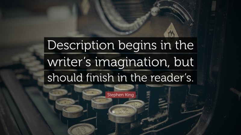 Stephen King Quote: “Description begins in the writer’s imagination, but should finish in the reader’s.”
