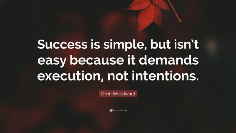 Orrin Woodward Quote: “Success is simple, but isn’t easy because it demands execution, not intentions.”