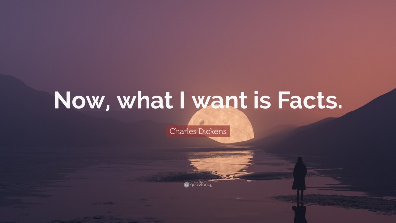 Charles Dickens Quote: “Now, what I want is Facts.”