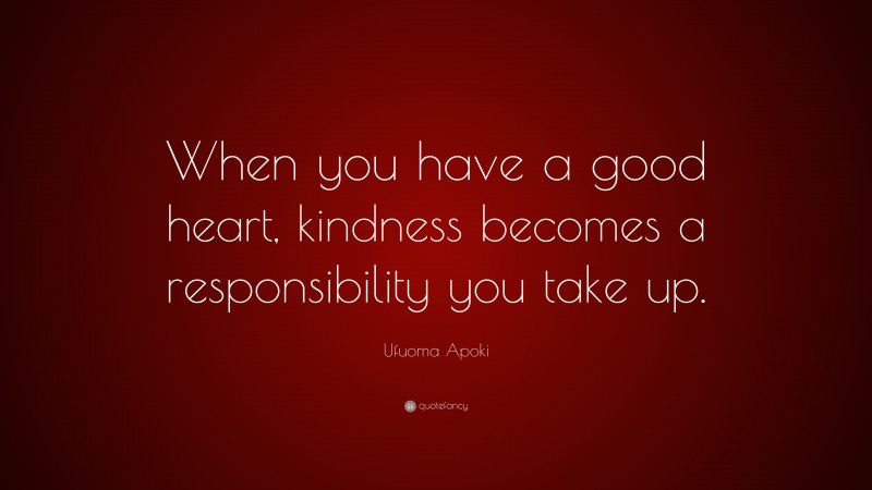 Ufuoma Apoki Quote: “When you have a good heart, kindness becomes a responsibility you take up.”