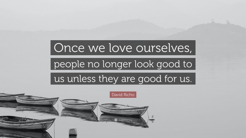 David Richo Quote: “Once we love ourselves, people no longer look good to us unless they are good for us.”
