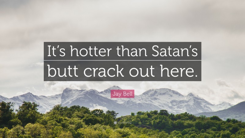 Jay Bell Quote: “It’s hotter than Satan’s butt crack out here.”