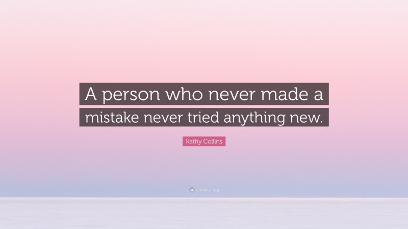 Kathy Collins Quote: “A person who never made a mistake never tried anything new.”