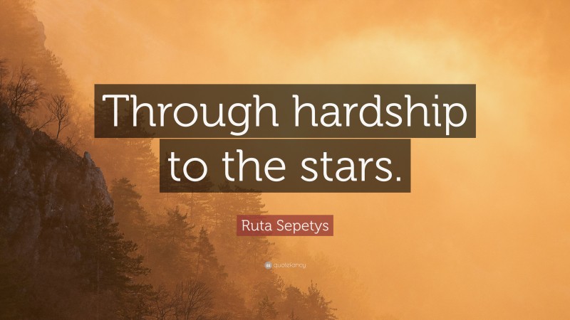 Ruta Sepetys Quote: “Through hardship to the stars.”