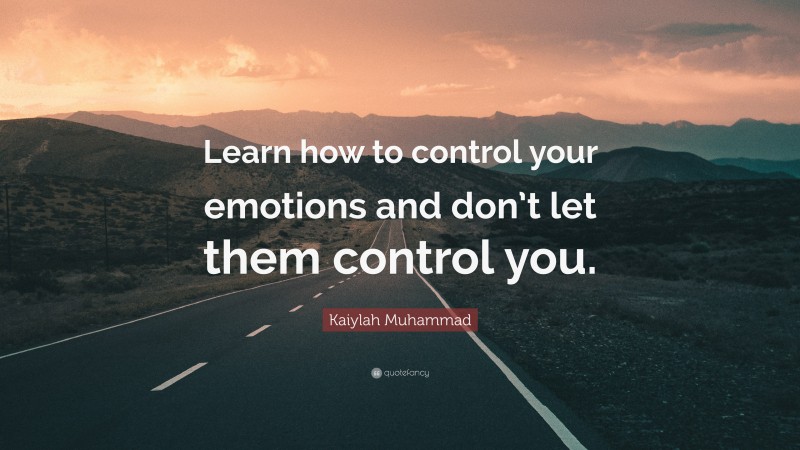 Kaiylah Muhammad Quote: “Learn how to control your emotions and don’t let them control you.”