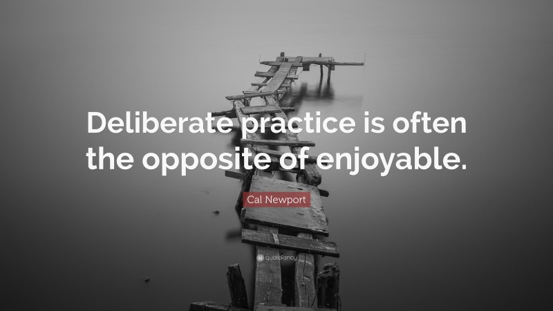 Cal Newport Quote: “Deliberate practice is often the opposite of enjoyable.”