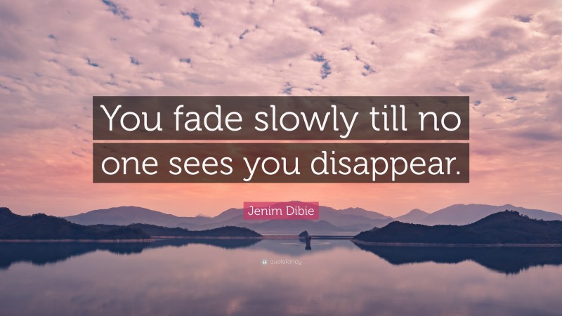 Jenim Dibie Quote: “You fade slowly till no one sees you disappear.”