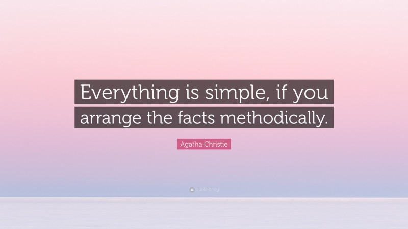Agatha Christie Quote: “Everything is simple, if you arrange the facts methodically.”
