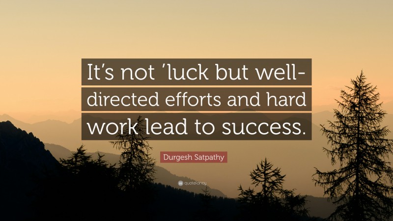 Durgesh Satpathy Quote: “It’s not ’luck but well-directed efforts and hard work lead to success.”