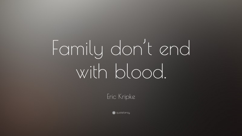 Eric Kripke Quote: “Family don’t end with blood.”
