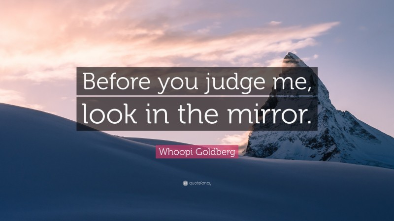Whoopi Goldberg Quote: “Before you judge me, look in the mirror.”