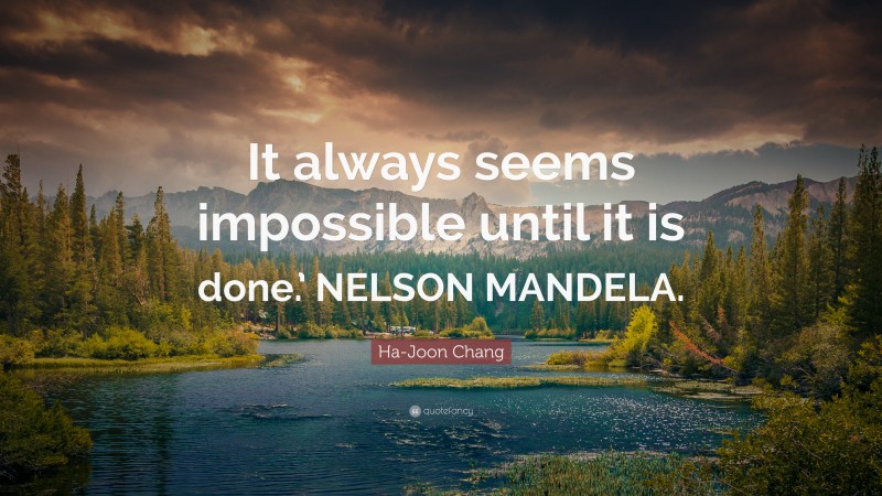 Ha-Joon Chang Quote: “It always seems impossible until it is done.’ NELSON MANDELA.”