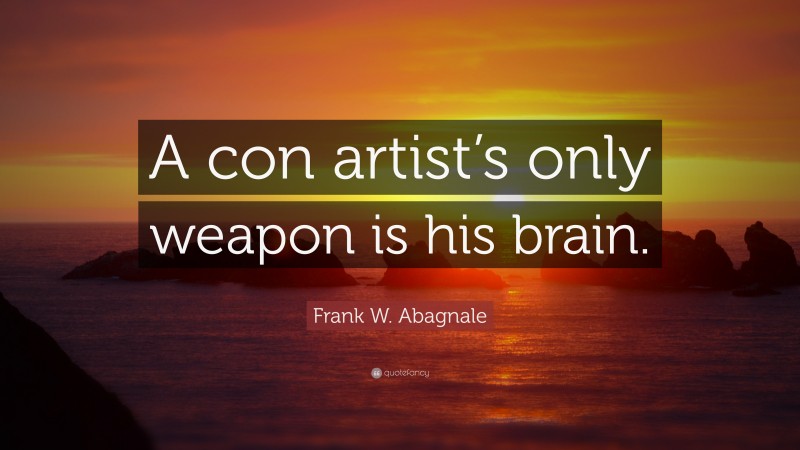 Frank W. Abagnale Quote: “A con artist’s only weapon is his brain.”