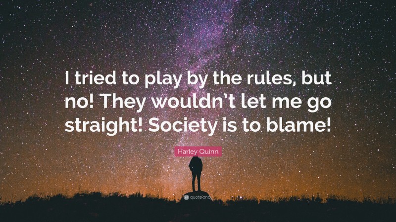 Harley Quinn Quote: “I tried to play by the rules, but no! They wouldn’t let me go straight! Society is to blame!”