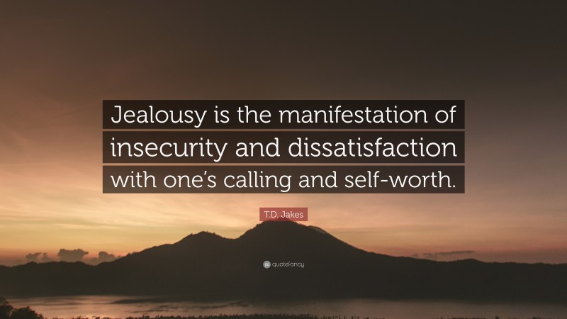 T.D. Jakes Quote: “Jealousy is the manifestation of insecurity and dissatisfaction with one’s calling and self-worth.”