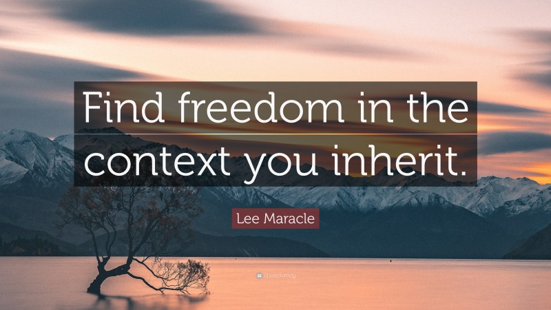 Lee Maracle Quote: “Find freedom in the context you inherit.”