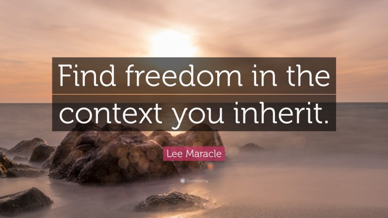 Lee Maracle Quote: “Find freedom in the context you inherit.”