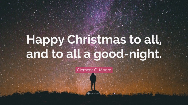 Clement C. Moore Quote: “Happy Christmas to all, and to all a good-night.”