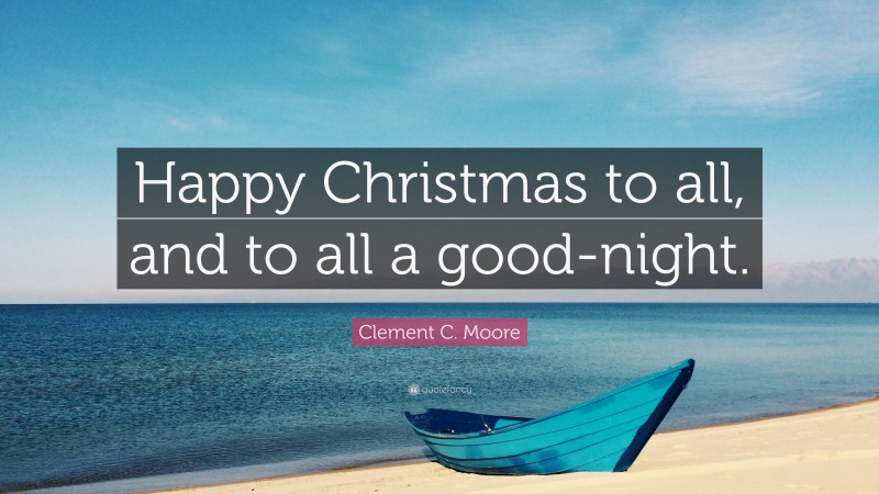 Clement C. Moore Quote: “Happy Christmas to all, and to all a good-night.”