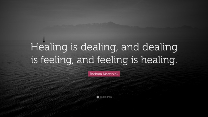 Barbara Marciniak Quote: “Healing is dealing, and dealing is feeling, and feeling is healing.”