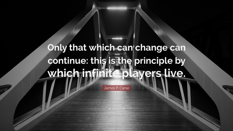 James P. Carse Quote: “Only that which can change can continue: this is the principle by which infinite players live.”
