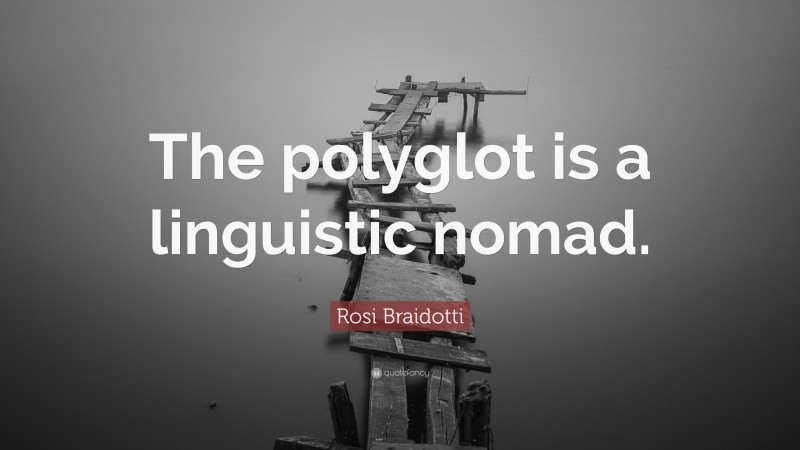 Rosi Braidotti Quote: “The polyglot is a linguistic nomad.”
