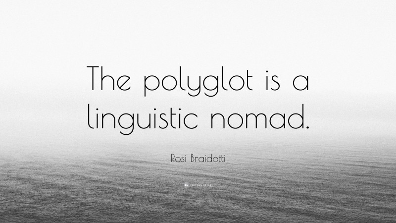 Rosi Braidotti Quote: “The polyglot is a linguistic nomad.”