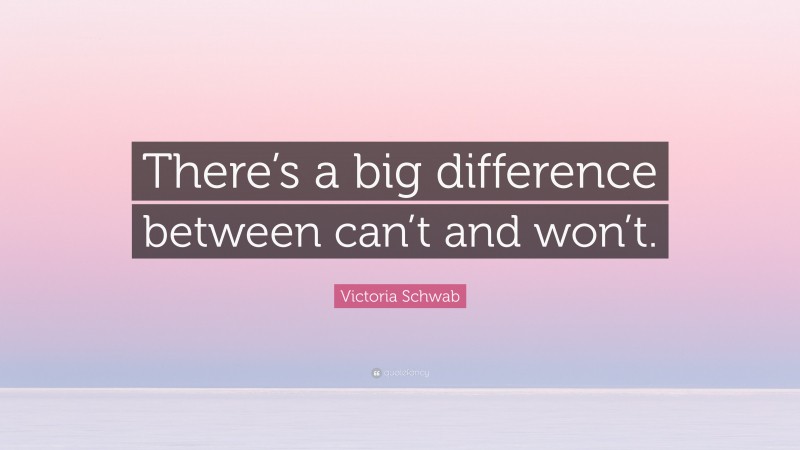 Victoria Schwab Quote: “There’s a big difference between can’t and won’t.”