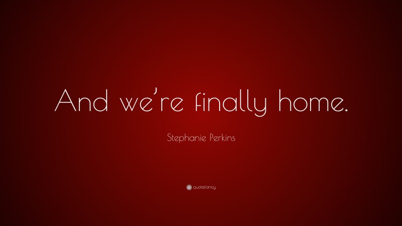 Stephanie Perkins Quote: “And we’re finally home.”
