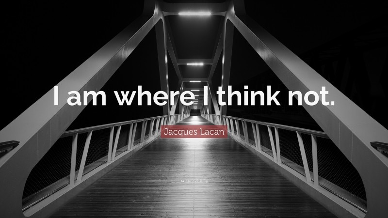 Jacques Lacan Quote: “I am where I think not.”