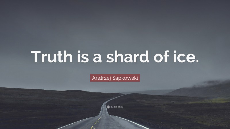 Andrzej Sapkowski Quote: “Truth is a shard of ice.”