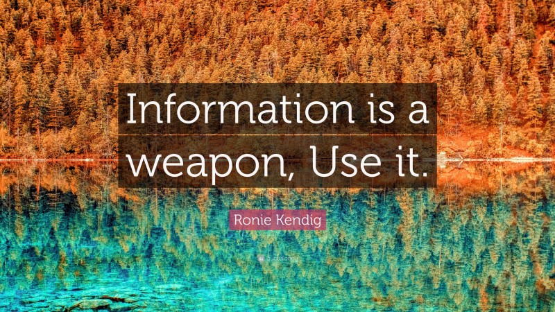 Ronie Kendig Quote: “Information is a weapon, Use it.”
