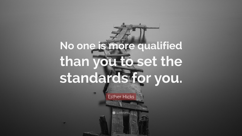 Esther Hicks Quote: “No one is more qualified than you to set the standards for you.”