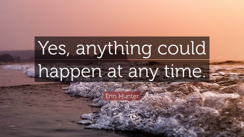 Erin Hunter Quote: “Yes, anything could happen at any time.”