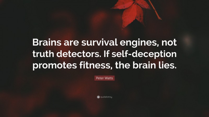 Peter Watts Quote: “Brains are survival engines, not truth detectors. If self-deception promotes fitness, the brain lies.”
