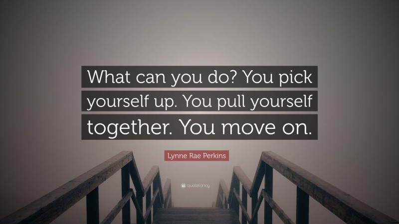 Lynne Rae Perkins Quote: “What can you do? You pick yourself up. You pull yourself together. You move on.”