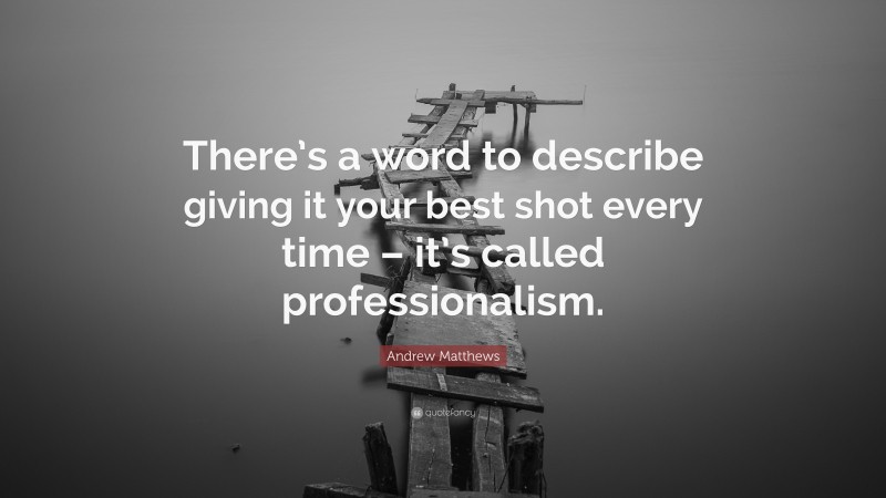 Andrew Matthews Quote: “There’s a word to describe giving it your best shot every time – it’s called professionalism.”