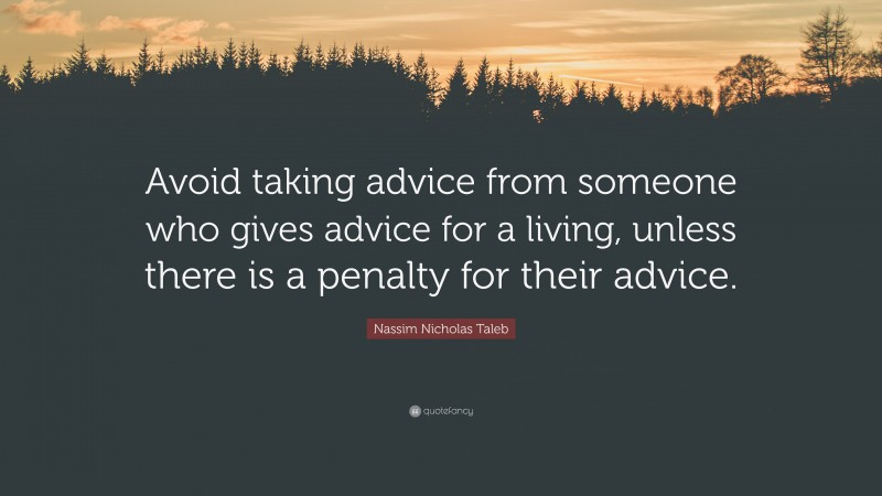 Nassim Nicholas Taleb Quote: “Avoid taking advice from someone who gives advice for a living, unless there is a penalty for their advice.”