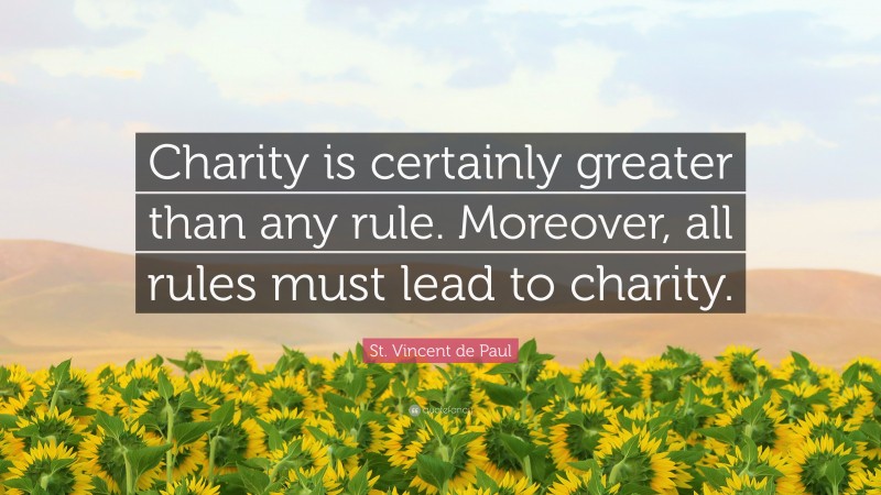 St. Vincent de Paul Quote: “Charity is certainly greater than any rule. Moreover, all rules must lead to charity.”