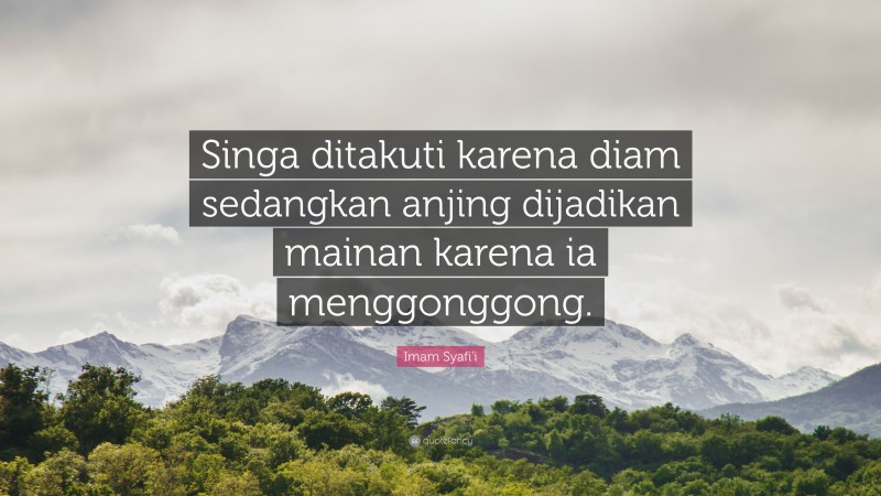 Imam Syafi'i Quote: “Singa ditakuti karena diam sedangkan anjing dijadikan mainan karena ia menggonggong.”