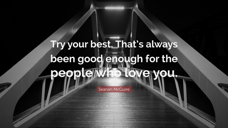 Seanan McGuire Quote: “Try your best. That’s always been good enough for the people who love you.”