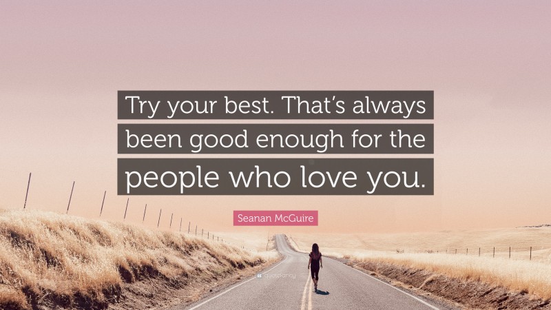 Seanan McGuire Quote: “Try your best. That’s always been good enough for the people who love you.”