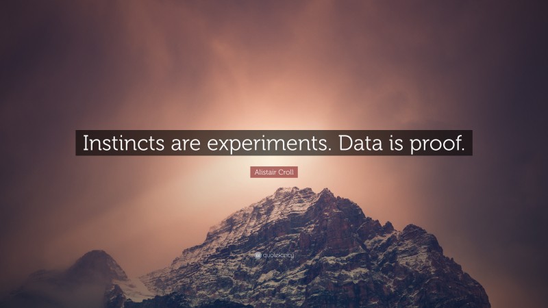 Alistair Croll Quote: “Instincts are experiments. Data is proof.”