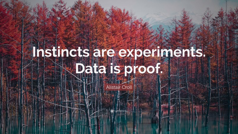 Alistair Croll Quote: “Instincts are experiments. Data is proof.”