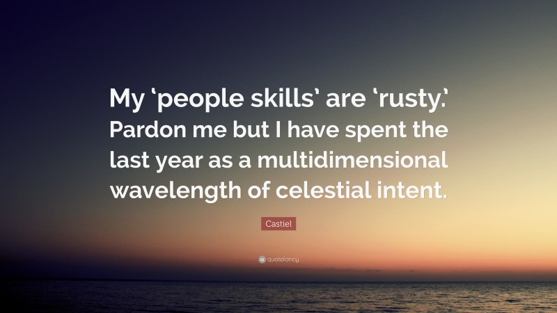 Castiel Quote: “My ‘people skills’ are ‘rusty.’ Pardon me but I have spent the last year as a multidimensional wavelength of celestial intent.”