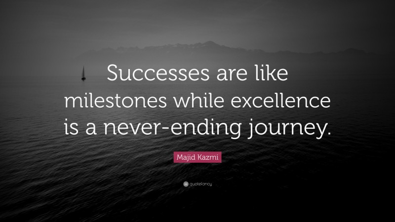 Majid Kazmi Quote: “Successes are like milestones while excellence is a never-ending journey.”